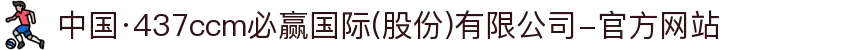 中国·437ccm必赢国际(股份)有限公司-官方网站